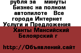 222.222 рубля за 22 минуты. Бизнес на полном автопилоте - Все города Интернет » Услуги и Предложения   . Ханты-Мансийский,Белоярский г.